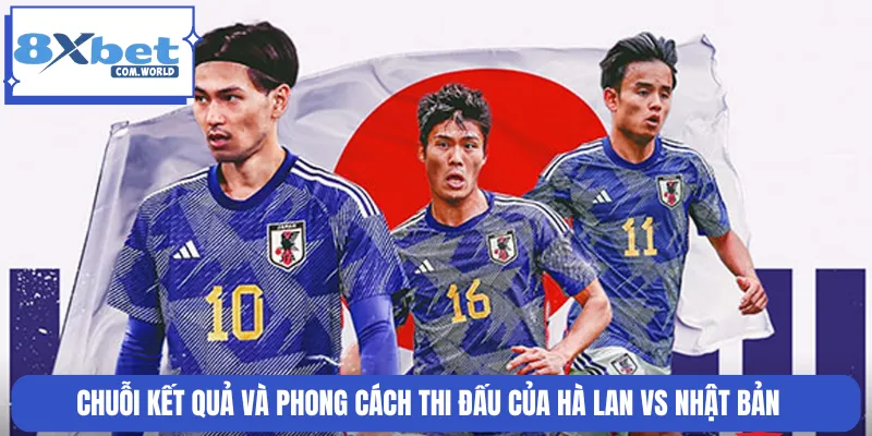 Chuỗi kết quả và phong cách thi đấu của Hà Lan vs Nhật Bản