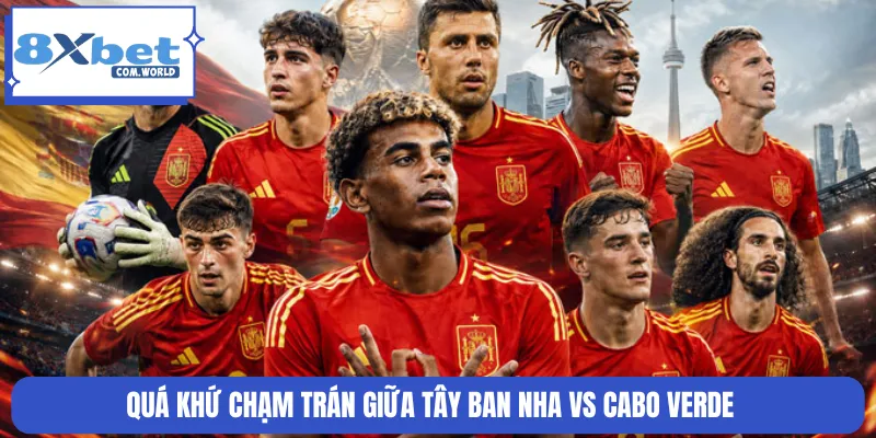 Quá khứ chạm trán giữa Tây Ban Nha vs Cabo Verde